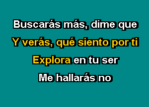 Buscaras mas, dime que

Y verz'as, quc'e siento por ti

Explora en tu ser

Me hallarrels no