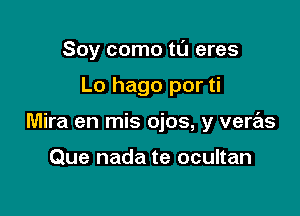 Soy como tl'J eres

Lo hago por ti

Mira en mis ojos, y veras

Que nada te ocultan