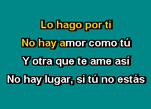 Lo hago por ti
No hay amor como til

Y otra que te ame asi

No hay lugar, si ta no este'ts