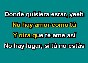 Donde quisiera estar, yeeh
No hay amor como tl'J
Y otra que te ame asi

No hay lugar, si tl'J no estas