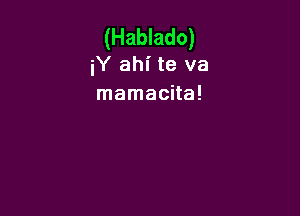 (Hablado)
iY ahl' te va

mamacita!