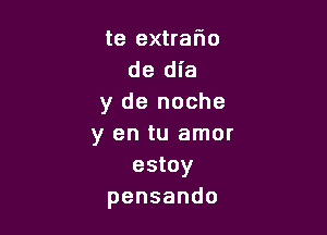 te extrafwo
de dia
y de noche

y en tu amor
estoy
pensando