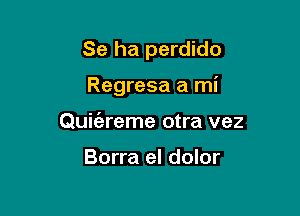 Se ha perdido

Regresa a mi
Quit'areme otra vez

Borra el dolor