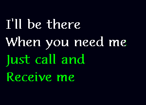 I'll be there
When you need me

Just call and
Receive me