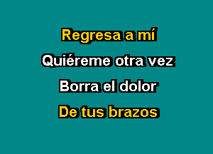 Regresa a mi

Quic'areme otra vez
Borra el dolor

De tus brazos