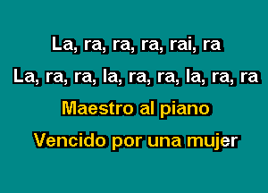 La, ra, ra, ra, rai, ra
La, ra, ra, Ia, ra, ra, la, ra, ra

Maestro al piano

Vencido per una mujer