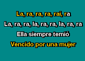 La, ra, ra, ra, rai, ra
La, ra, ra, la, ra, ra, la, ra, ra
Ella siempre temic')

Vencido per una mujer