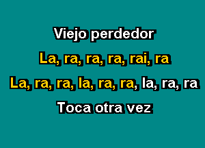 Viejo perdedor

La, ra, ra, ra, rai, ra
La, ra, ra, la, ra, ra, la, ra, ra

Toca otra vez