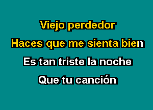 Viejo perdedor

Haces que me sienta bien

Es tan triste la noche

Que tu cancic'm