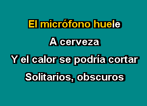 El micrdfono huele

A cerveza

Y el calor se podria cortar

Solitarios, obscuros