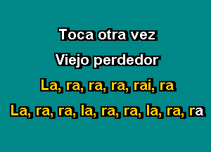 Toca otra vez

Viejo perdedor

La, ra, ra, ra, rai, ra

La, ra, ra, la, ra, ra, la, ra, ra