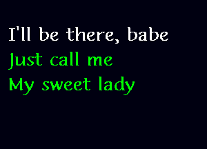 I'll be there, babe
Just call me

My sweet lady