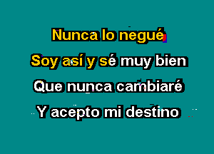 Nunca lo negw
Soy arsi y sc'a muy bien

Que nunca cambiarie

Y acepto mi destino