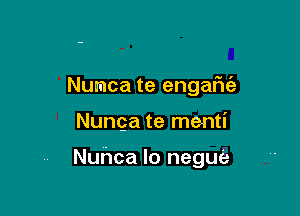 Numca te engafic'a

Nunga te menti

Nuhca lo negue