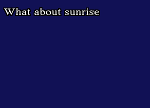 What about sunrise