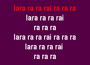 lara ra ra rai
ra ra ra

lara ra ra rai ra ra ra
lara ra ra rai
ra ra ra