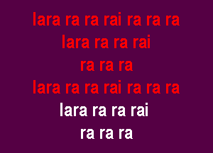 lara ra ra rai
ra ra ra