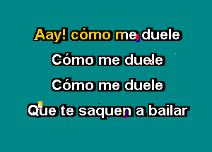 Aay! cdmo me duele
Cdmo me duede

C6mo me duele

Q'he te saquen a bailar