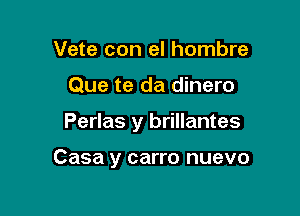 Vete con el hombre

Que te da dinero

Perlas y brillantes

Casa y carro nuevo