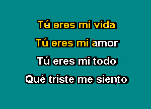 T9 eres mi Vida
TL'J eres mi amor

Tu eres mi todo

Quc'e triste me siento