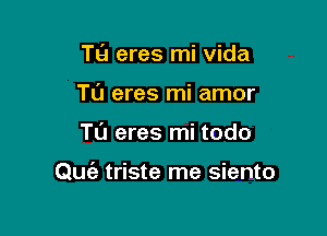 T9 eres mi Vida
TL'J eres mi amor

Tu eres mi todo

Quc'e triste me siento