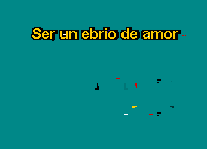 Ser un ebrio denamor