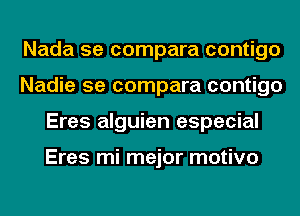 Nada 5e compara contigo
Nadie 5e compara contigo
Eres alguien especial

Eres mi mejor motivo