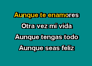 Aunque te enamores

Otra vez mi Vida

Aunque tengas todo

Aunque seas feliz