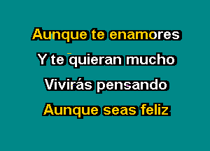 Aunque te enamores

Y te huieran mucho

Viviras pensando

Aunque seas feliz