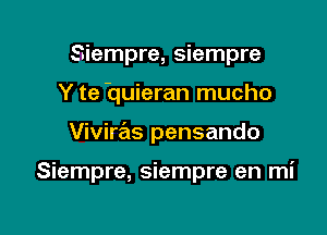 Siempre, siempre
Y te 'quieran mucho

Viviras pensando

Siempre, siempre en mi