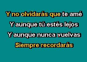 Y no olviHare'ts que te amc'a
Y adndue tL'a estc'as lejos

Y aunque nunca wuelvas

Siempre recordarrEis

g
