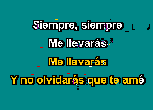 Sienipre, siempre

Me llevaras-
Me lleva-ras

Y no olvidaras que te amt'e