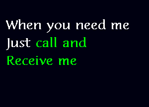 When you need me
Just call and

Receive me