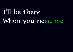 I'll be there
When you need me