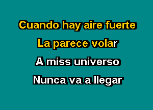 Cuando hay aire fuerte
La parece volar

A miss universo

Nunca va a llegar