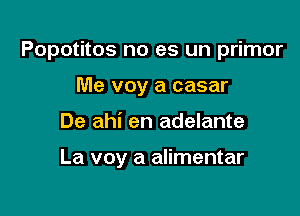 Popotitos no es un primor

Me voy a casar
De ahi en adelante

La voy a alimentar