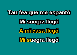 Tan fea que me espantc')

Mi suegra llegc')

A mi casa llegd

Mi suegra llegc')