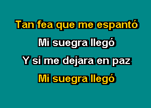 Tan fea que me espantc')

Mi suegra llegc')

Y si me dejara en paz

Mi suegra llegc')