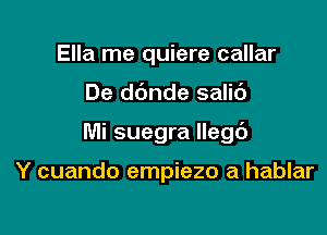 Ella me quiere callar

De dbnde salic')

Mi suegra llegd

Y cuando empiezo a hablar