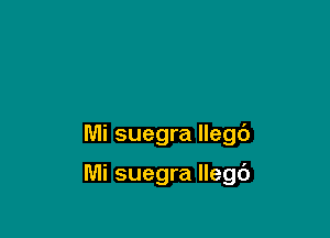 IVIi suegra llegc')

Mi suegra llegc')