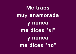 Me traes
muy enamorada
y nunca

me dices 'si'
y nunca
me dices 'no'