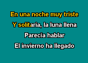 En una noche muy triste
Y solitaria, la luna llena

Parecia hablar

El invierno ha llegado