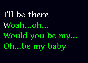 I'll be there
Woah...oh...

Would you be my...
Oh...be my baby