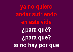 gpara qufe?
g,para quc'a?
si no hay por qut'e