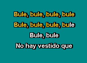 Bule, bule, bule, bule
Bule, bule, bule, bule

Bule, bule

No hay vestido que