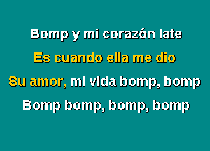 Bomp y mi corazfm late
Es cuando ella me dio
Su amor, mi Vida bomp, bomp

Bomp bomp, bomp, bomp