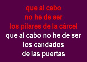 que al cabo no he de ser
los candados
de las puertas