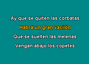 Ay que se quiten las corbatas
Habra' un gran vaciIOn

Que se suelten las melenas

Vengan abajo los copetes