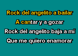 Rock del angelito a bailar
A cantar y a gozar
Rock del angelito baja a mi

Que me quiero enamorar