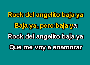 Rock del angelito baja ya
Baja ya, pero baja ya
Rock del angelito baja ya

Que me voy a enamorar